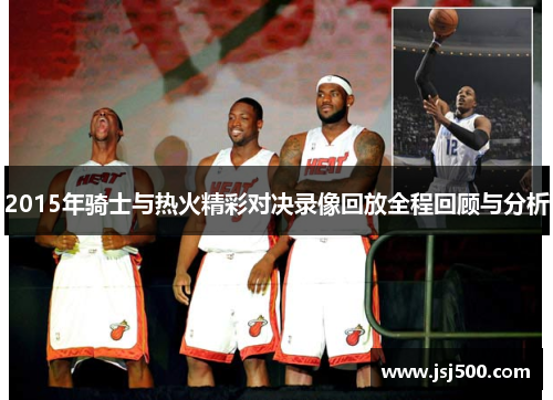 2015年骑士与热火精彩对决录像回放全程回顾与分析