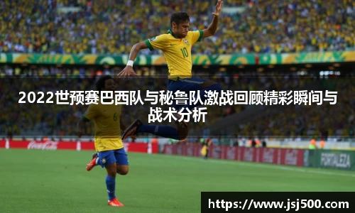 2022世预赛巴西队与秘鲁队激战回顾精彩瞬间与战术分析