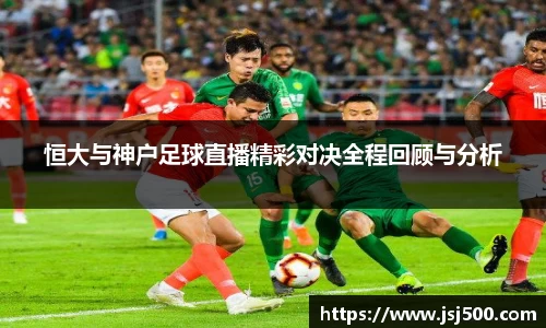 恒大与神户足球直播精彩对决全程回顾与分析
