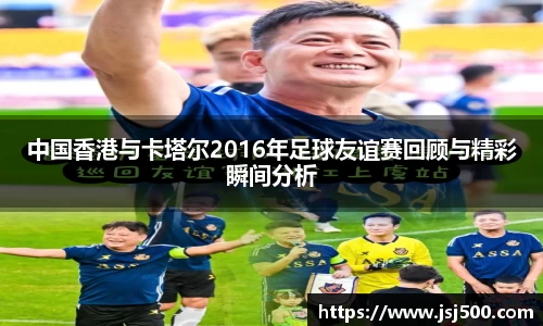 中国香港与卡塔尔2016年足球友谊赛回顾与精彩瞬间分析