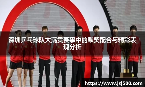 深圳乒乓球队大满贯赛事中的默契配合与精彩表现分析