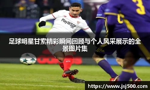 足球明星甘索精彩瞬间回顾与个人风采展示的全景图片集