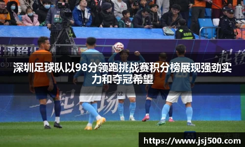 深圳足球队以98分领跑挑战赛积分榜展现强劲实力和夺冠希望
