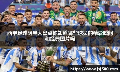 西甲足球明星大盘点你知道哪些球员的精彩瞬间和经典图片吗