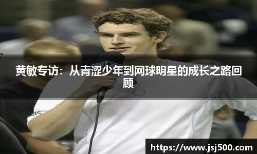 黄敏专访：从青涩少年到网球明星的成长之路回顾